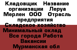 Кладовщик › Название организации ­ Леруа Мерлен, ООО › Отрасль предприятия ­ Складское хозяйство › Минимальный оклад ­ 1 - Все города Работа » Вакансии   . Мурманская обл.,Оленегорск г.